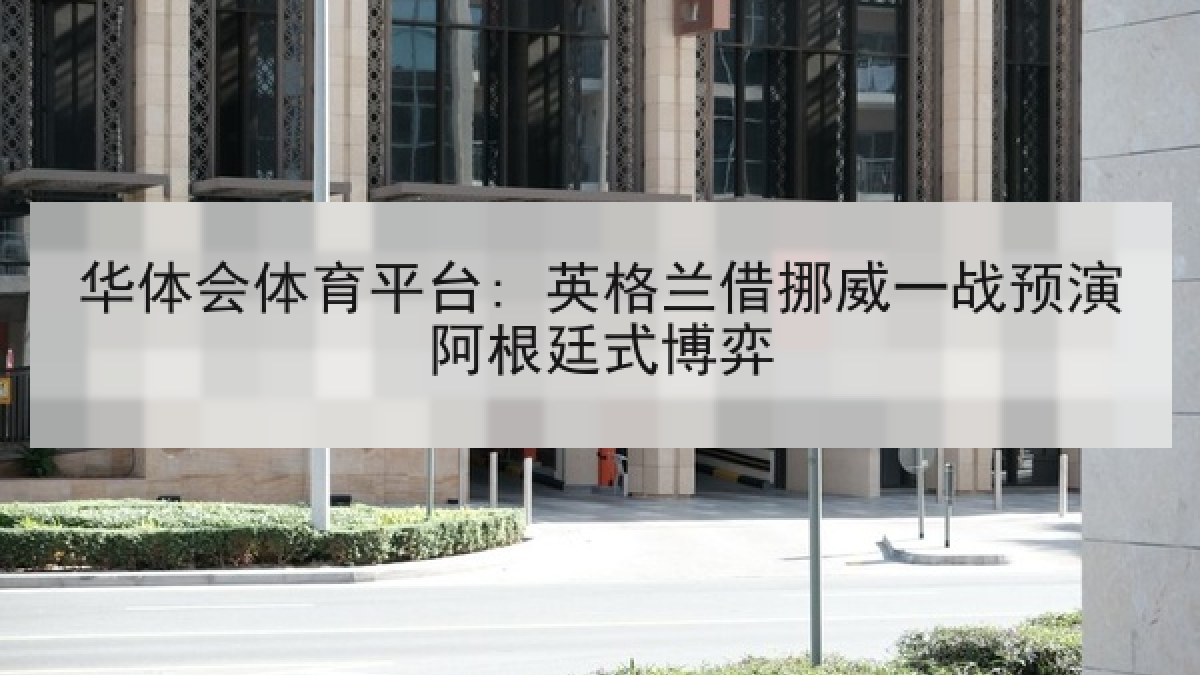 华体会体育平台: 英格兰借挪威一战预演阿根廷式博弈