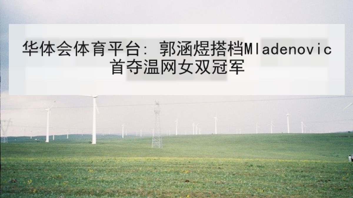 华体会体育平台: 郭涵煜搭档Mladenovic首夺温网女双冠军