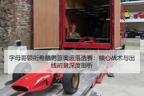 字母哥领衔希腊男篮奥运落选赛：核心战术与出线前景深度剖析