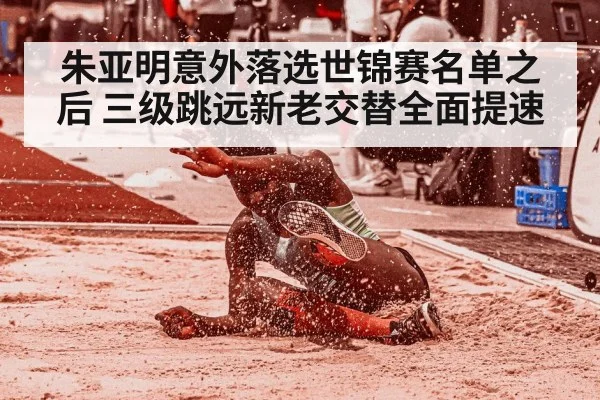 朱亚明意外落选世锦赛名单之后 三级跳远新老交替全面提速
