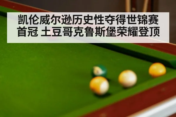 凯伦威尔逊历史性夺得世锦赛首冠 土豆哥克鲁斯堡荣耀登顶