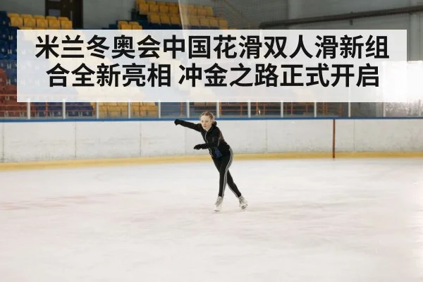 米兰冬奥会中国花滑双人滑新组合全新亮相 冲金之路正式开启