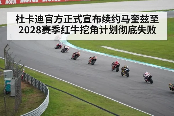 杜卡迪官方正式宣布续约马奎兹至2028赛季红牛挖角计划彻底失败