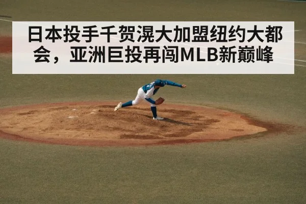 日本投手千贺滉大加盟纽约大都会，亚洲巨投再闯MLB新巅峰