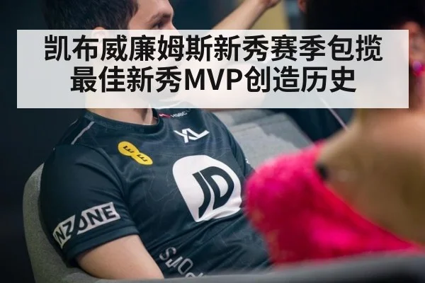 凯布威廉姆斯新秀赛季包揽最佳新秀MVP创造历史