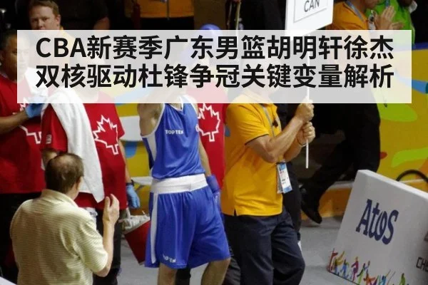 CBA新赛季广东男篮胡明轩徐杰双核驱动杜锋争冠关键变量解析